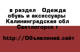  в раздел : Одежда, обувь и аксессуары . Калининградская обл.,Светлогорск г.